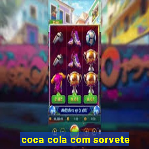 coca cola com sorvete