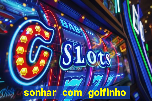 sonhar com golfinho jogo do bicho