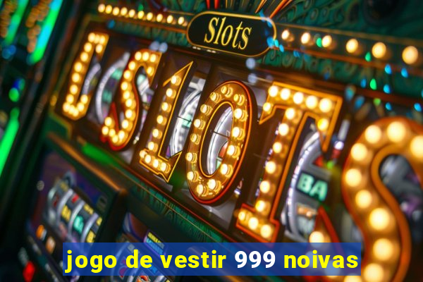 jogo de vestir 999 noivas