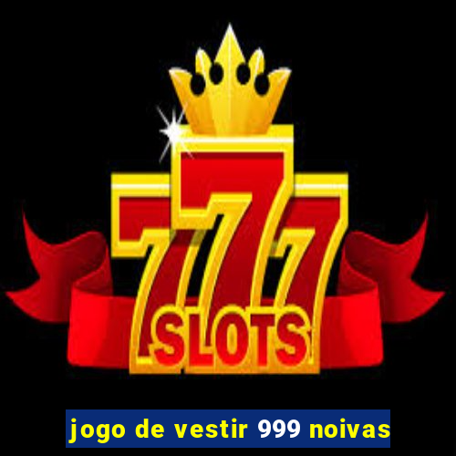 jogo de vestir 999 noivas