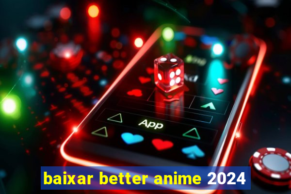 baixar better anime 2024