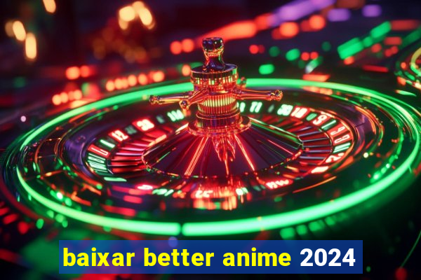 baixar better anime 2024