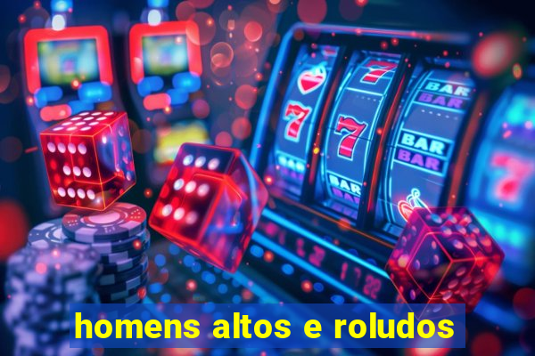 homens altos e roludos