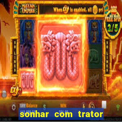 sonhar com trator jogo do bicho