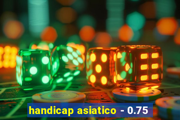 handicap asiatico - 0.75