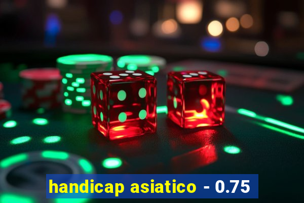 handicap asiatico - 0.75