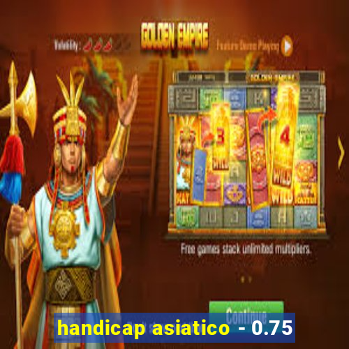 handicap asiatico - 0.75