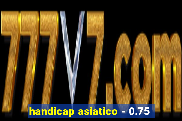 handicap asiatico - 0.75