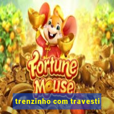 trenzinho com travesti