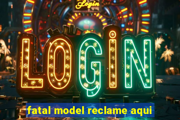 fatal model reclame aqui