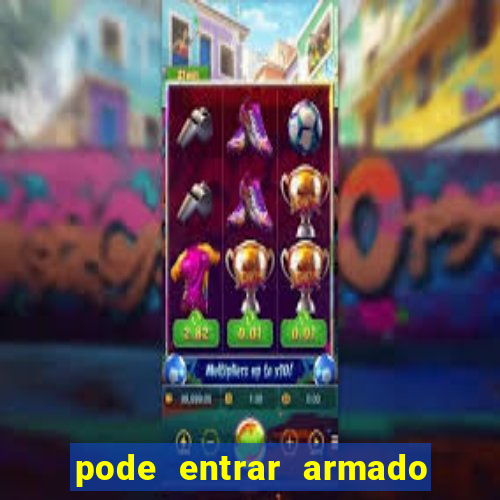 pode entrar armado no estadio