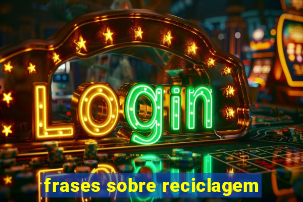 frases sobre reciclagem