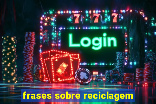 frases sobre reciclagem