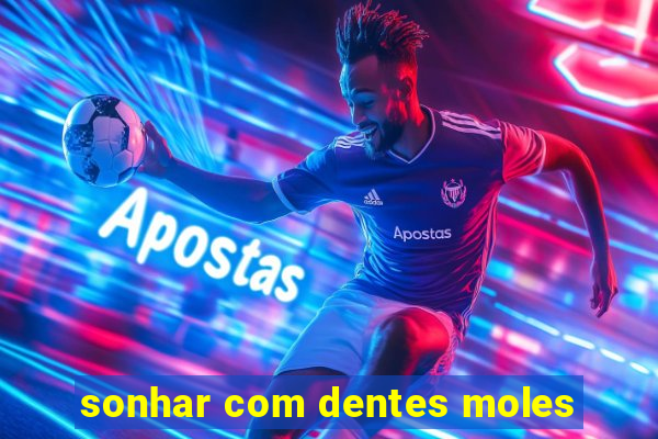 sonhar com dentes moles