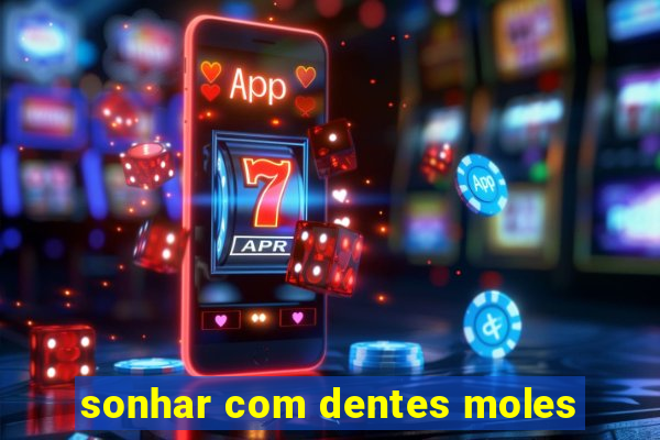 sonhar com dentes moles