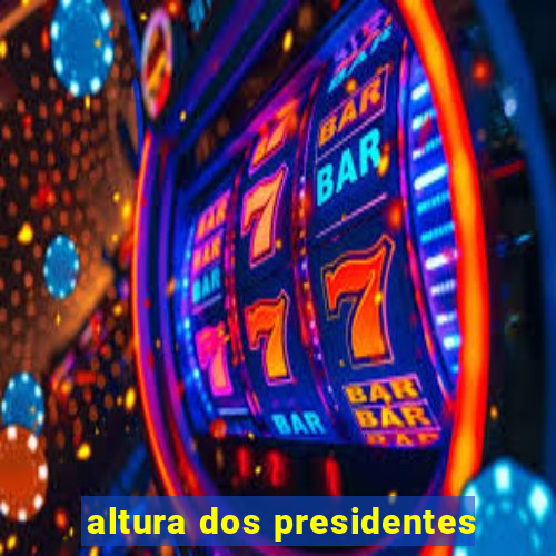 altura dos presidentes