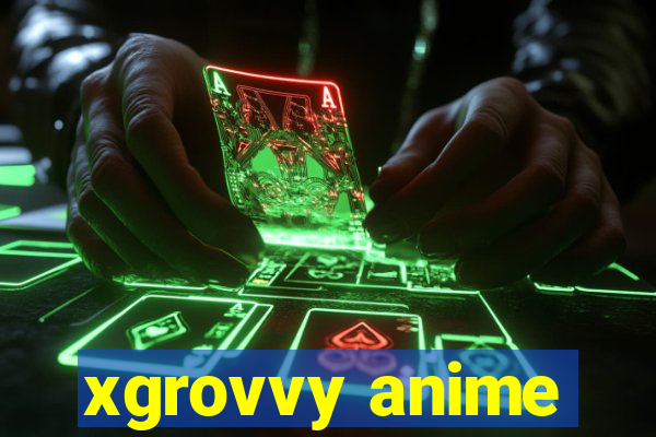 xgrovvy anime