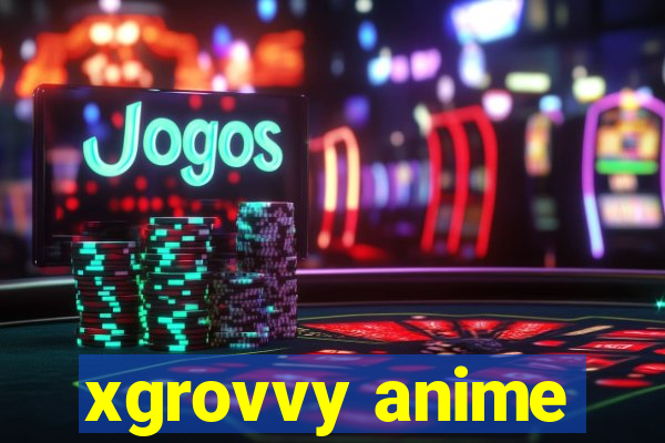 xgrovvy anime