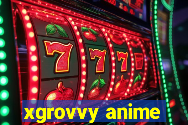 xgrovvy anime