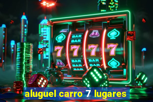 aluguel carro 7 lugares