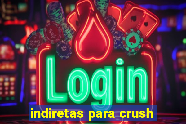 indiretas para crush