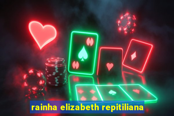 rainha elizabeth repitiliana