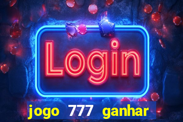 jogo 777 ganhar dinheiro de verdade