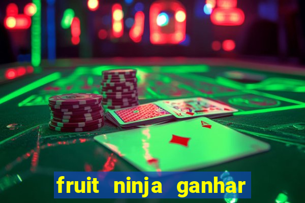 fruit ninja ganhar dinheiro sem depositar