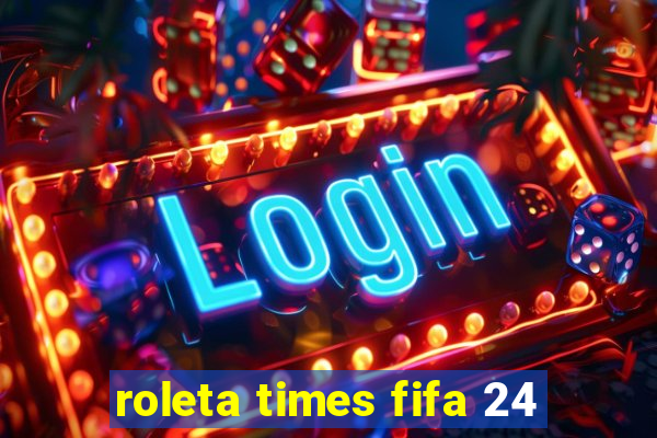 roleta times fifa 24