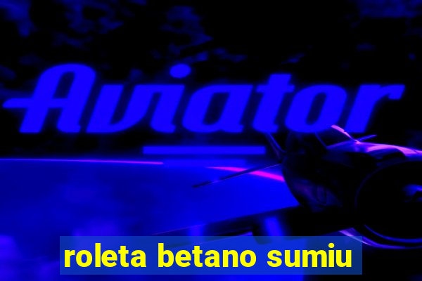 roleta betano sumiu