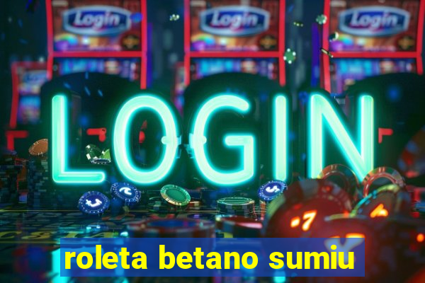 roleta betano sumiu