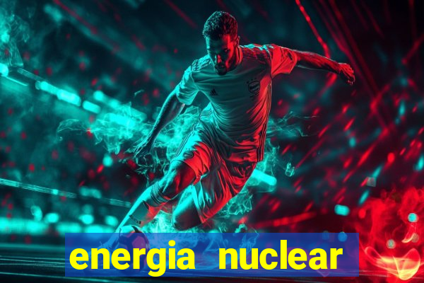 energia nuclear vantagens e desvantagens