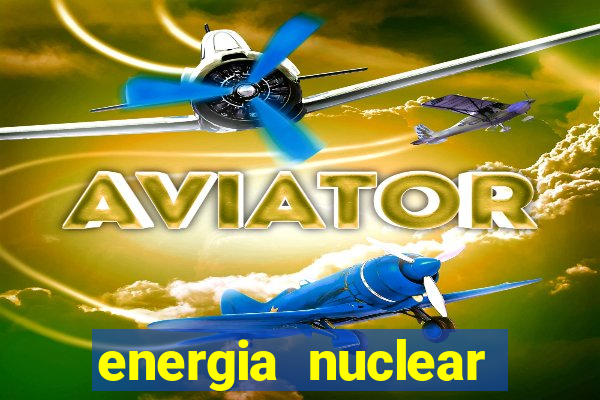 energia nuclear vantagens e desvantagens