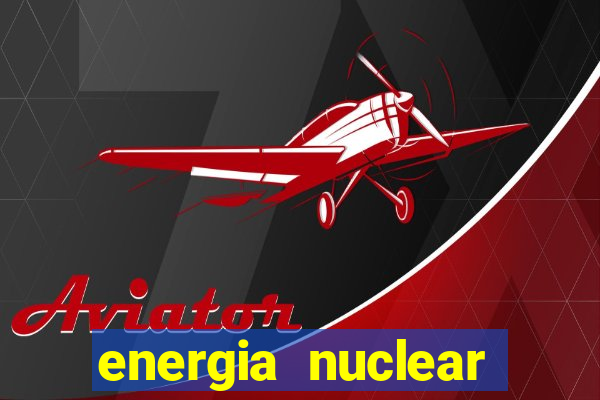 energia nuclear vantagens e desvantagens