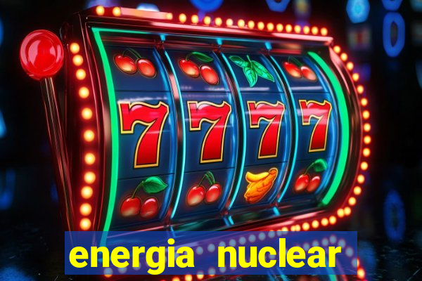 energia nuclear vantagens e desvantagens