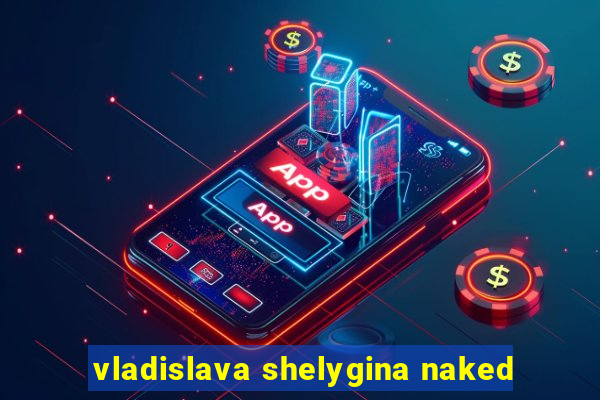 vladislava shelygina naked