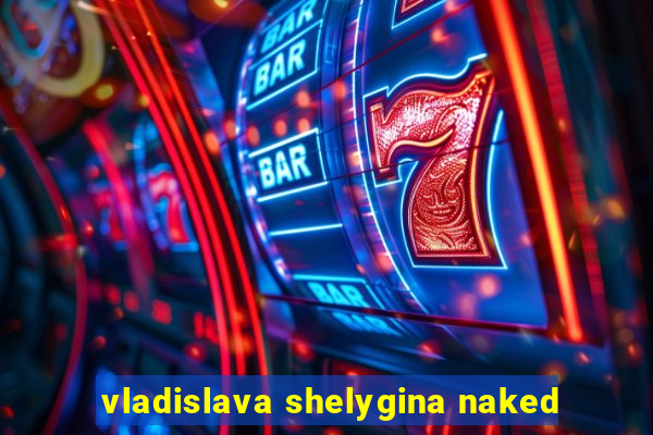 vladislava shelygina naked