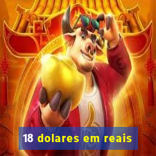 18 dolares em reais