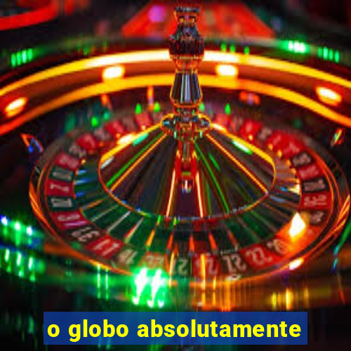 o globo absolutamente