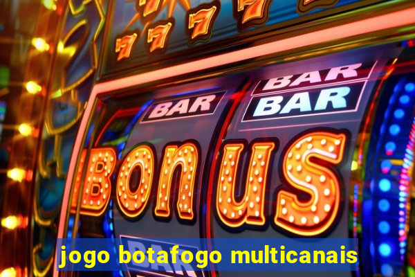 jogo botafogo multicanais