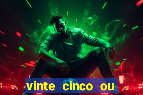 vinte cinco ou vinte e cinco