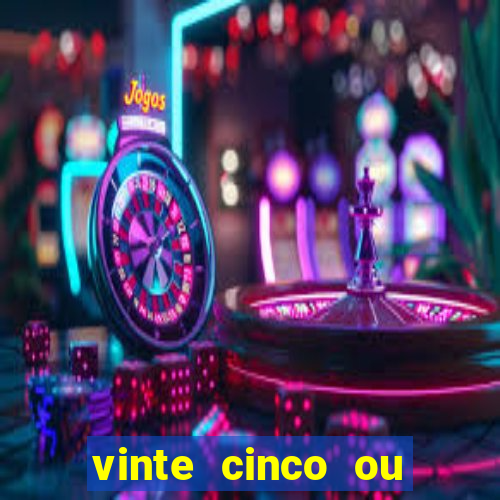 vinte cinco ou vinte e cinco