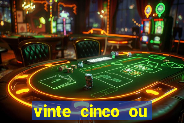 vinte cinco ou vinte e cinco