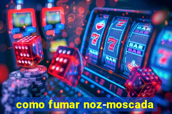 como fumar noz-moscada