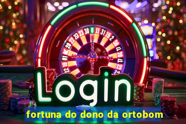 fortuna do dono da ortobom