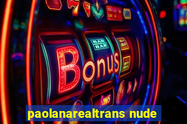 paolanarealtrans nude