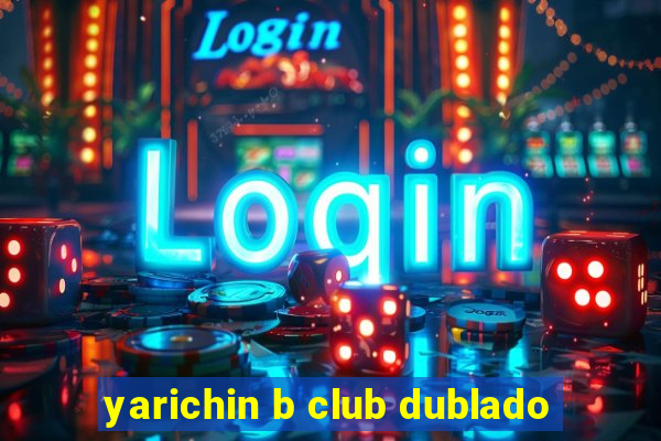 yarichin b club dublado