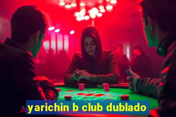 yarichin b club dublado