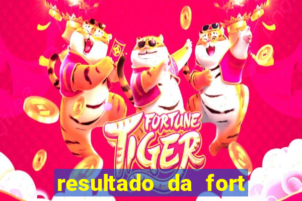 resultado da fort de hoje