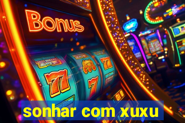 sonhar com xuxu